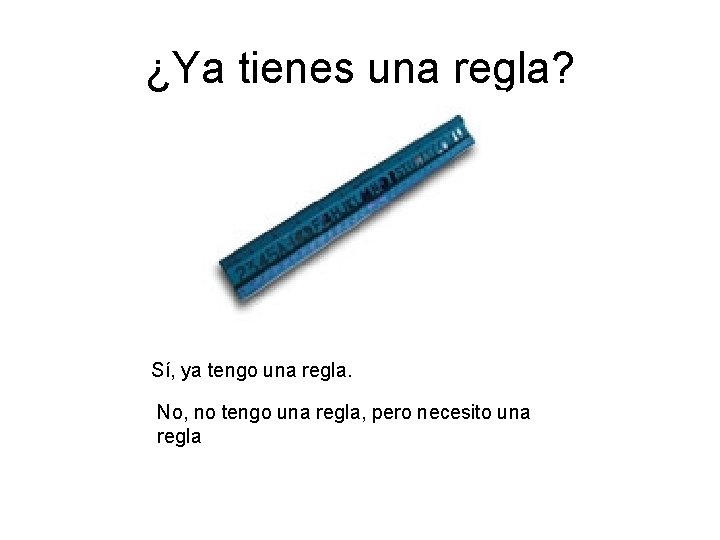 ¿Ya tienes una regla? Sí, ya tengo una regla. No, no tengo una regla, ¿Ya tienes una regla? Sí, ya tengo una regla. No, no tengo una regla,