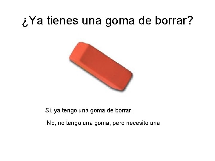 ¿Ya tienes una goma de borrar? Sí, ya tengo una goma de borrar. No, ¿Ya tienes una goma de borrar? Sí, ya tengo una goma de borrar. No,