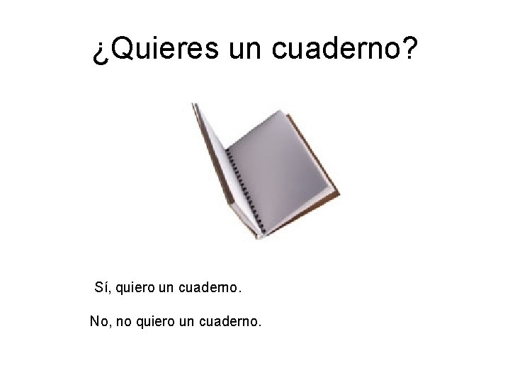 ¿Quieres un cuaderno? Sí, quiero un cuaderno. No, no quiero un cuaderno. ¿Quieres un cuaderno? Sí, quiero un cuaderno. No, no quiero un cuaderno.