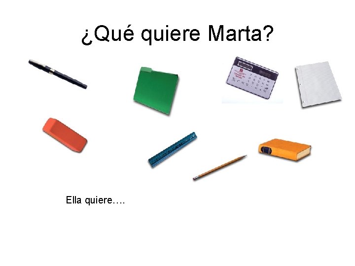 ¿Qué quiere Marta? Ella quiere…. ¿Qué quiere Marta? Ella quiere….