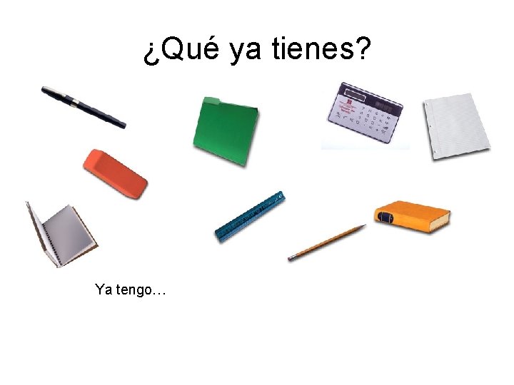 ¿Qué ya tienes? Ya tengo… ¿Qué ya tienes? Ya tengo…
