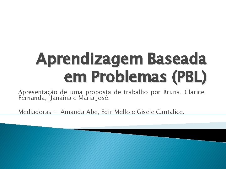 Aprendizagem Baseada em Problemas (PBL) Apresentação de uma proposta de trabalho por Bruna, Clarice,