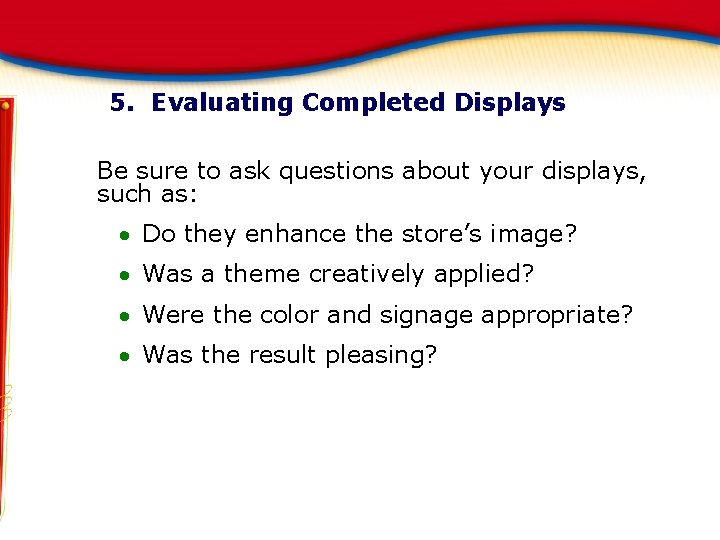 5. Evaluating Completed Displays Be sure to ask questions about your displays, such as: 5. Evaluating Completed Displays Be sure to ask questions about your displays, such as: