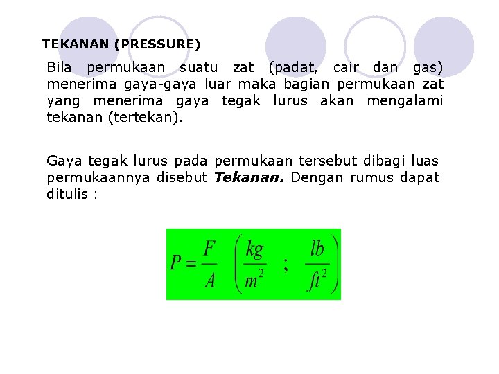 TEKANAN (PRESSURE) Bila permukaan suatu zat (padat, cair dan gas) menerima gaya-gaya luar maka