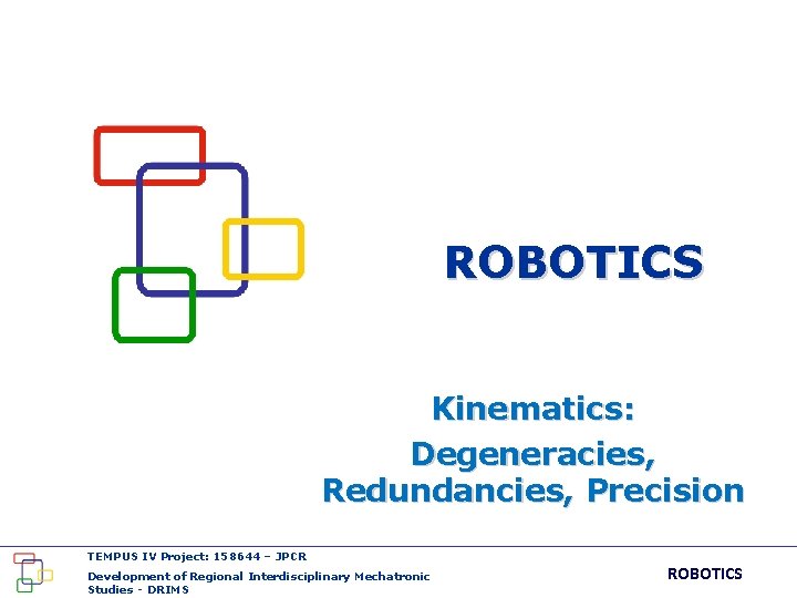 ROBOTICS Kinematics: Degeneracies, Redundancies, Precision TEMPUS IV Project: 158644 – JPCR Development of Regional