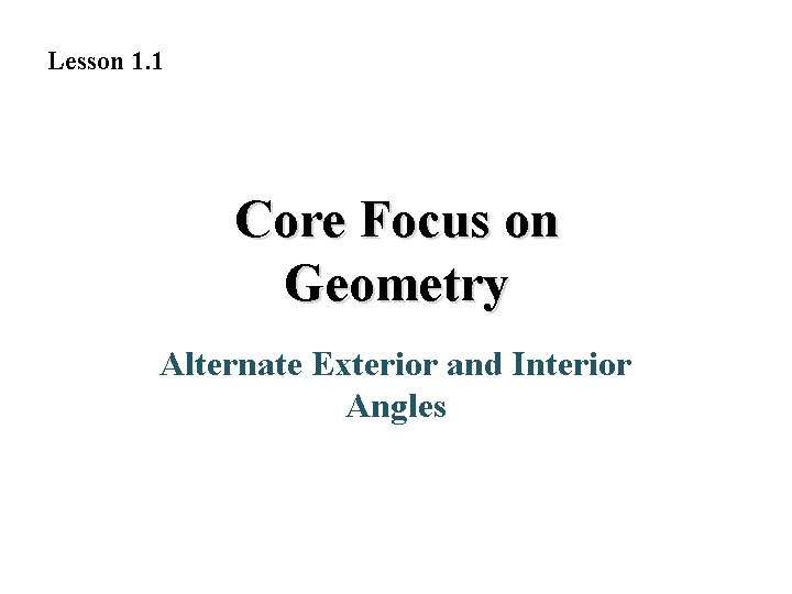 Lesson 1. 1 Core Focus on Geometry Alternate Exterior and Interior Angles Lesson 1. 1 Core Focus on Geometry Alternate Exterior and Interior Angles