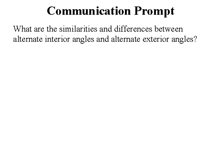 Communication Prompt What are the similarities and differences between alternate interior angles and alternate Communication Prompt What are the similarities and differences between alternate interior angles and alternate
