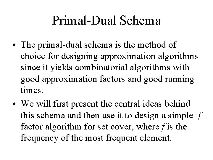 Primal-Dual Schema • The primal-dual schema is the method of choice for designing approximation