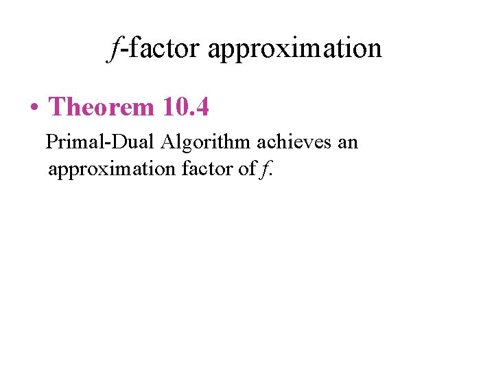 f-factor approximation • Theorem 10. 4 Primal-Dual Algorithm achieves an approximation factor of f.