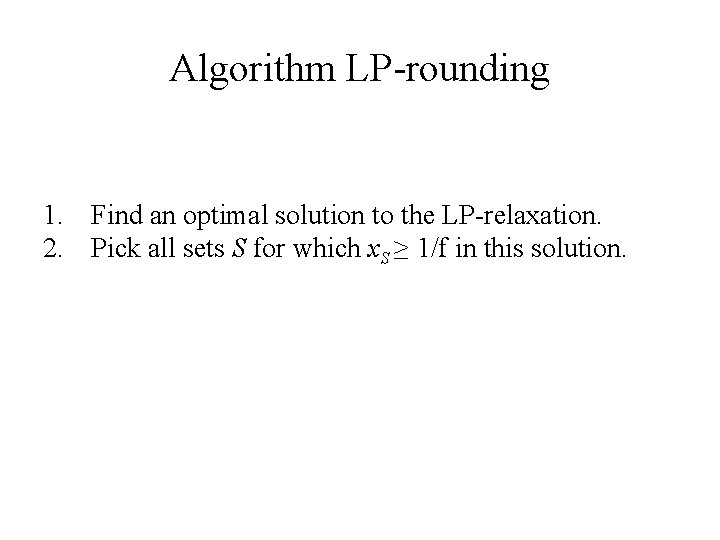 Algorithm LP-rounding 1. Find an optimal solution to the LP-relaxation. 2. Pick all sets