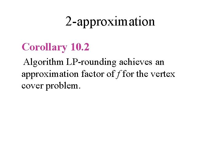 2 -approximation Corollary 10. 2 Algorithm LP-rounding achieves an approximation factor of f for