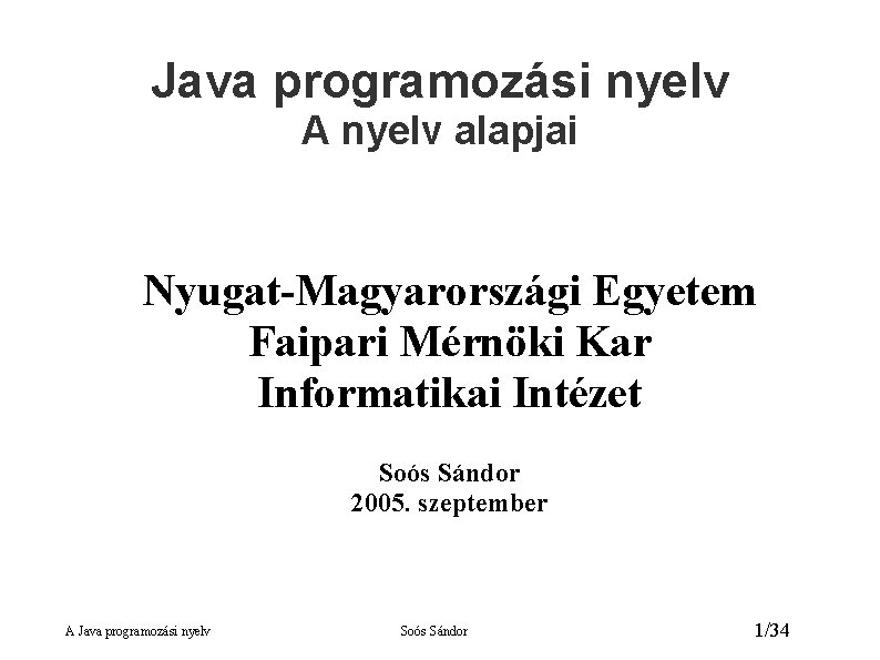 Java programozási nyelv A nyelv alapjai Nyugat-Magyarországi Egyetem Faipari Mérnöki Kar Informatikai Intézet Soós