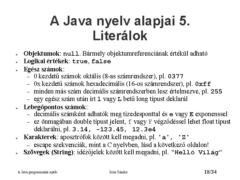 A Java nyelv alapjai 5. Literálok ● ● ● Objektumok: null. Bármely objektumreferenciának értékül