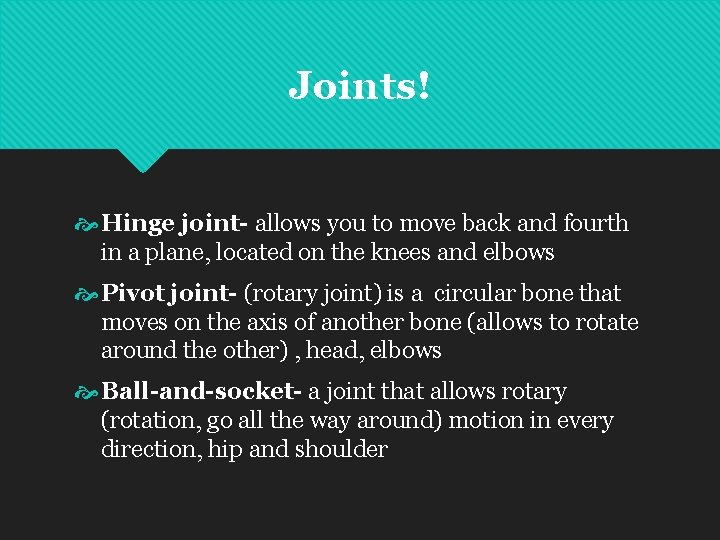 Joints! Hinge joint- allows you to move back and fourth in a plane, located