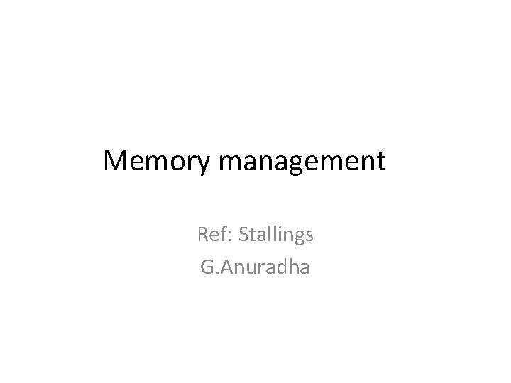 Memory management Ref: Stallings G. Anuradha Memory management Ref: Stallings G. Anuradha