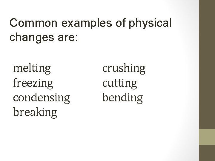 Common examples of physical changes are: melting freezing condensing breaking crushing cutting bending 