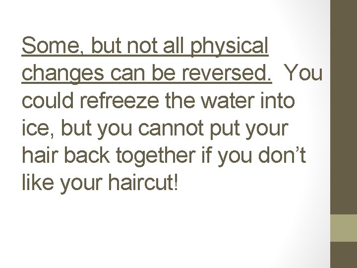 Some, but not all physical changes can be reversed. You could refreeze the water