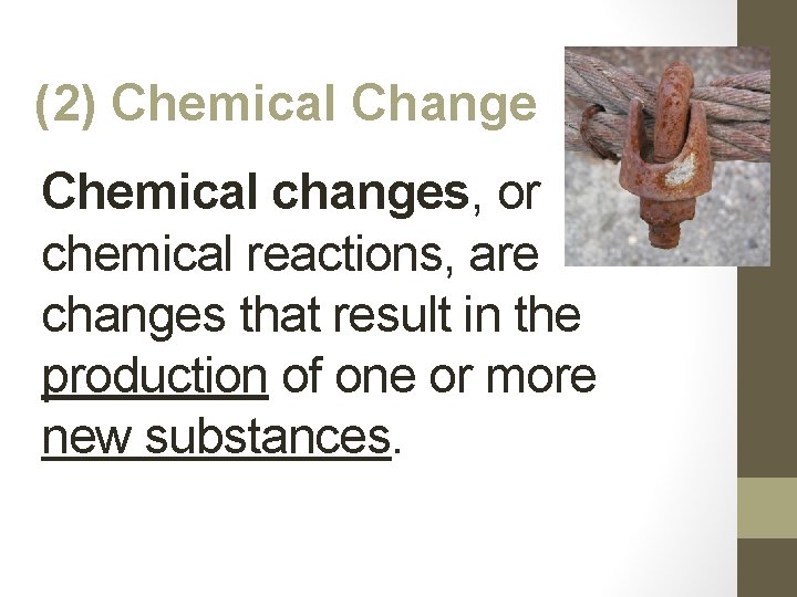 (2) Chemical Change Chemical changes, or chemical reactions, are changes that result in the