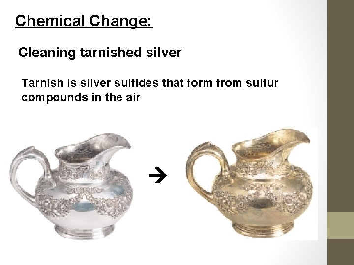 Chemical Change: Cleaning tarnished silver Tarnish is silver sulfides that form from sulfur compounds