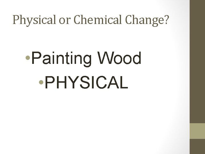 Physical or Chemical Change? • Painting Wood • PHYSICAL 
