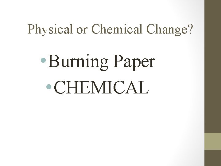 Physical or Chemical Change? • Burning Paper • CHEMICAL 