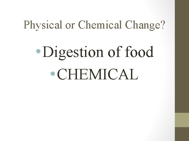 Physical or Chemical Change? • Digestion of food • CHEMICAL 