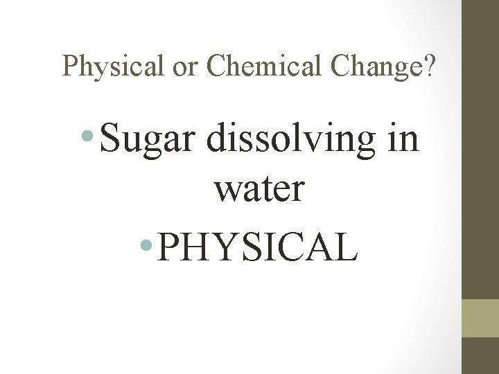 Physical or Chemical Change? • Sugar dissolving in water • PHYSICAL 