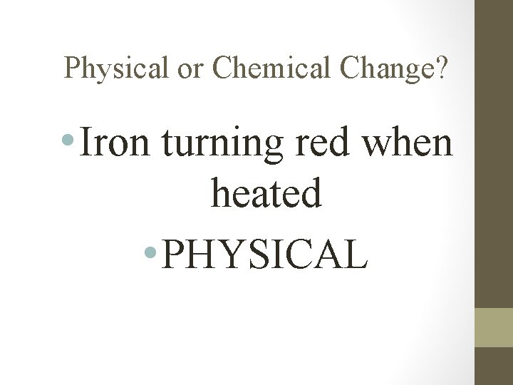 Physical or Chemical Change? • Iron turning red when heated • PHYSICAL 