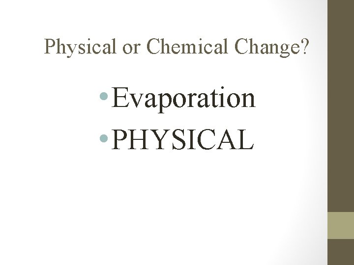 Physical or Chemical Change? • Evaporation • PHYSICAL 