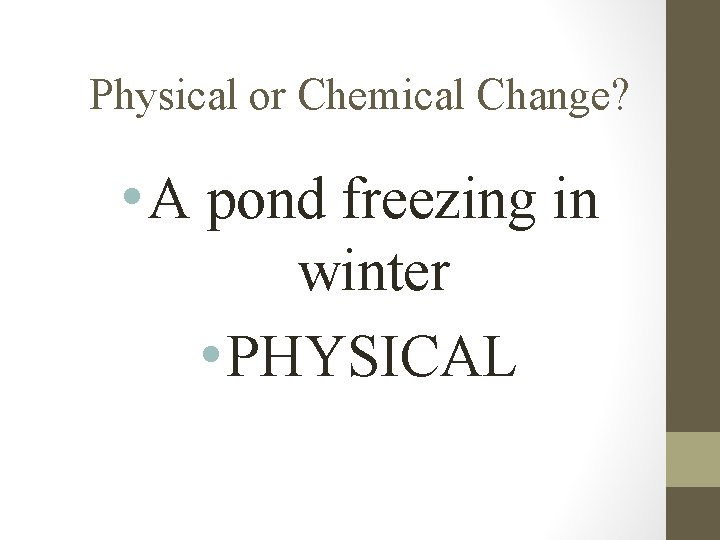 Physical or Chemical Change? • A pond freezing in winter • PHYSICAL 