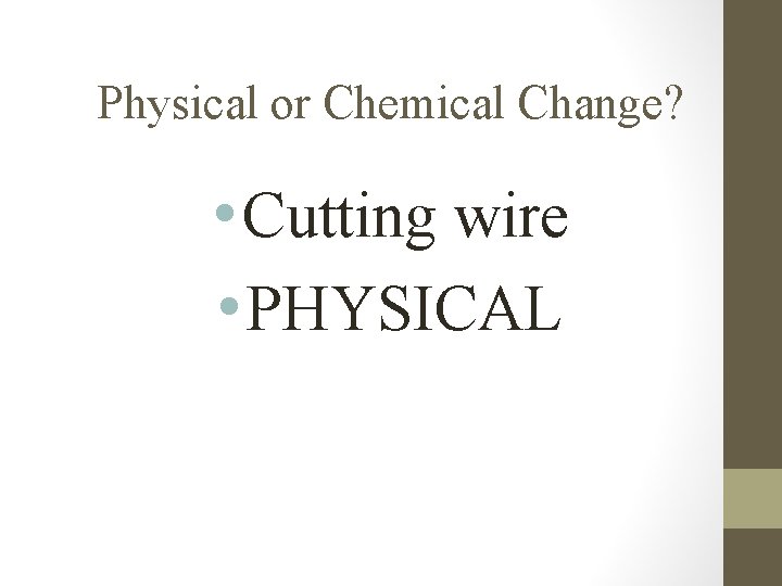 Physical or Chemical Change? • Cutting wire • PHYSICAL 