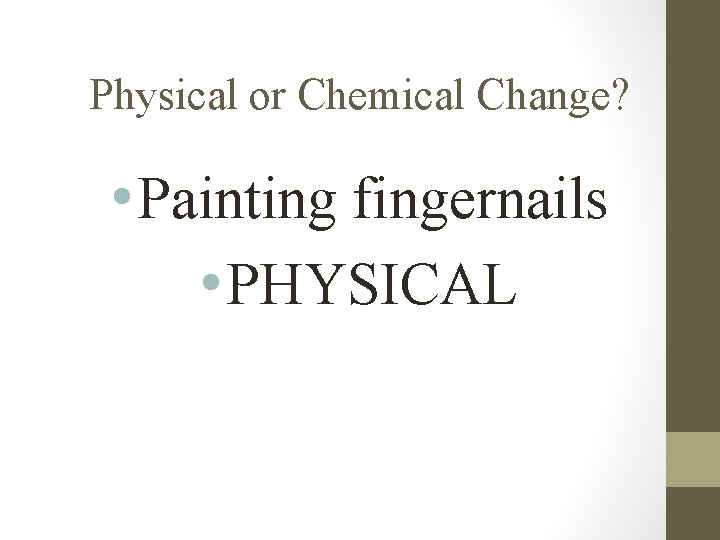 Physical or Chemical Change? • Painting fingernails • PHYSICAL 