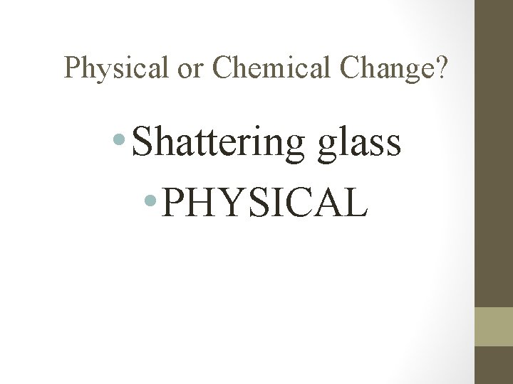 Physical or Chemical Change? • Shattering glass • PHYSICAL 