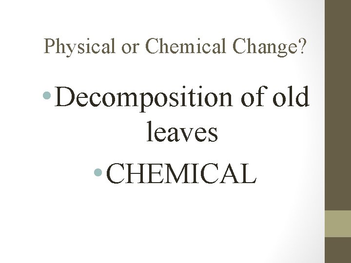 Physical or Chemical Change? • Decomposition of old leaves • CHEMICAL 