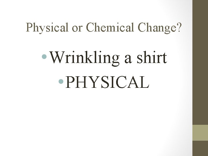 Physical or Chemical Change? • Wrinkling a shirt • PHYSICAL 