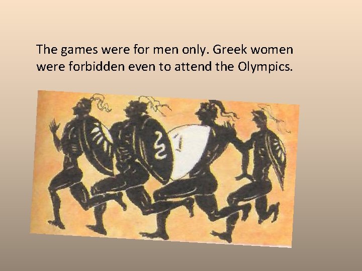 The games were for men only. Greek women were forbidden even to attend the