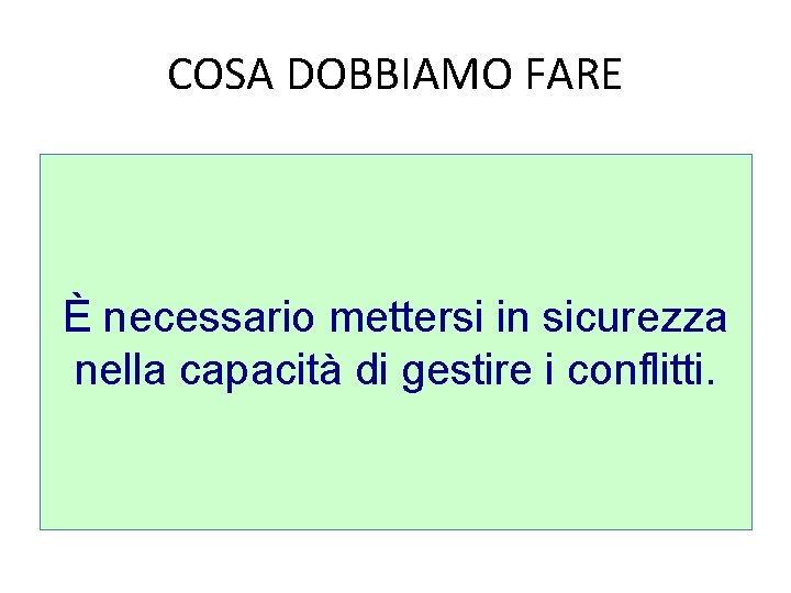 COSA DOBBIAMO FARE È necessario mettersi in sicurezza nella capacità di gestire i conflitti.