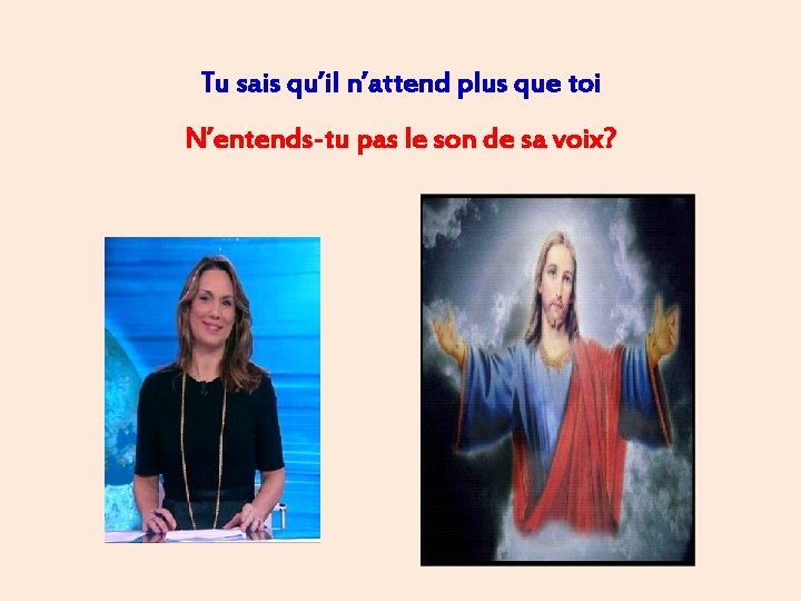 Tu sais qu’il n’attend plus que toi N’entends-tu pas le son de sa voix?