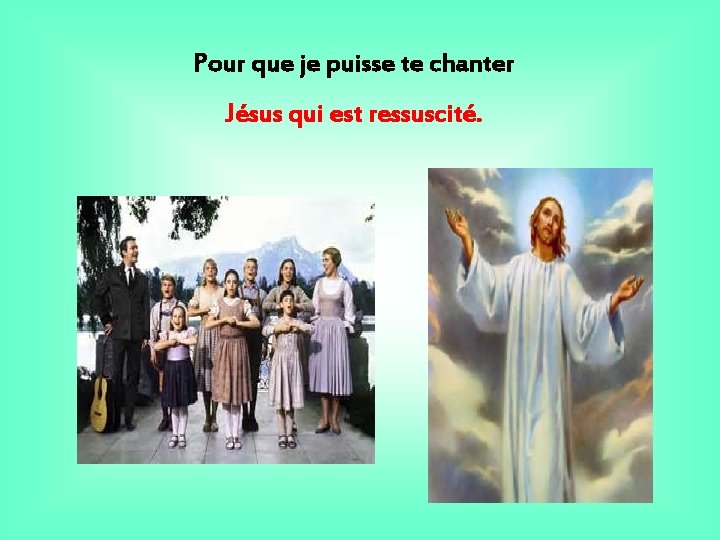 Pour que je puisse te chanter Jésus qui est ressuscité. 