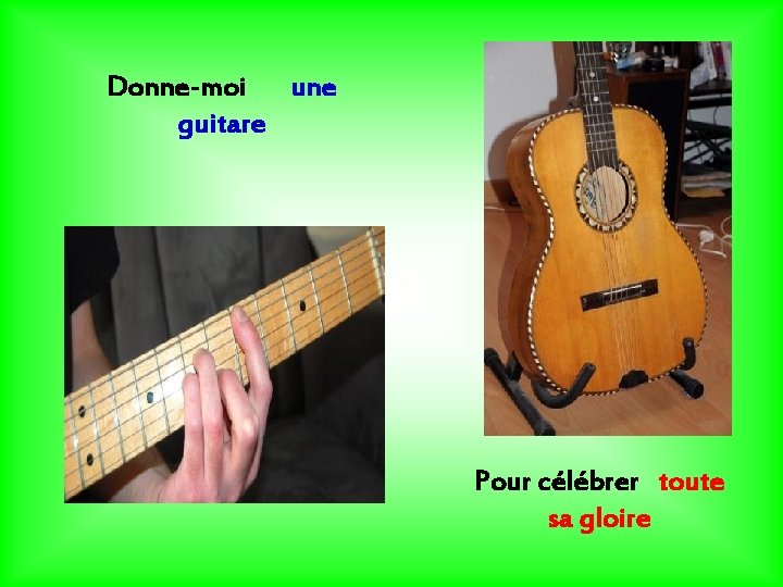 Donne-moi une guitare Pour célébrer toute sa gloire 