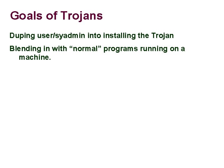 Goals of Trojans Duping user/syadmin into installing the Trojan Blending in with “normal” programs