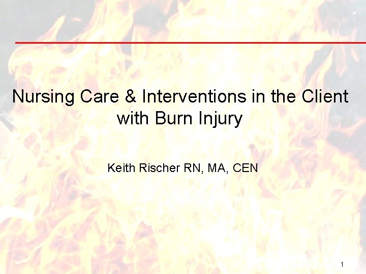 Nursing Care & Interventions in the Client with Burn Injury Keith Rischer RN, MA,