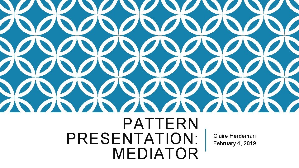PATTERN PRESENTATION: MEDIATOR Claire Herdeman February 4, 2019 