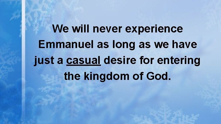 We will never experience Emmanuel as long as we have just a casual desire