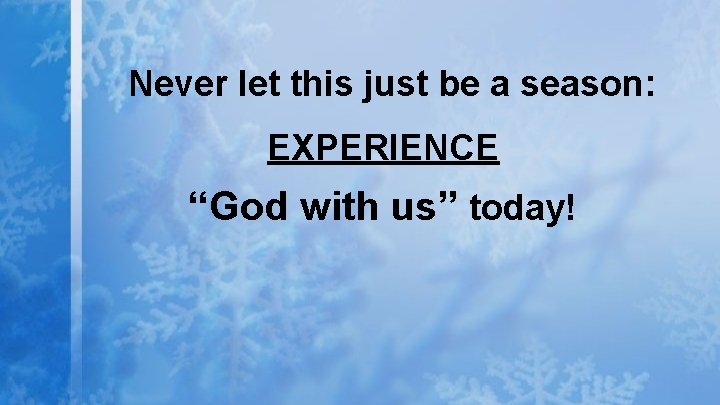 Never let this just be a season: EXPERIENCE “God with us” today! 