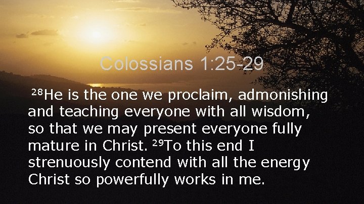 Colossians 1: 25 -29 28 He is the one we proclaim, admonishing and teaching