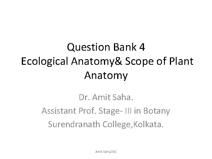 Question Bank 4 Ecological Anatomy& Scope of Plant Anatomy Dr. Amit Saha. Assistant Prof.