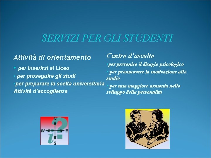 SERVIZI PER GLI STUDENTI Attività di orientamento Centro d’ascolto • per prevenire il disagio