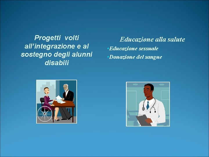 Progetti volti all’integrazione e al sostegno degli alunni disabili Educazione alla salute • Educazione