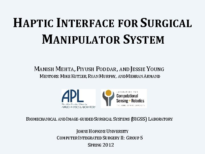 HAPTIC INTERFACE FOR SURGICAL MANIPULATOR SYSTEM MANISH MEHTA, PIYUSH PODDAR, AND JESSIE YOUNG MENTORS: